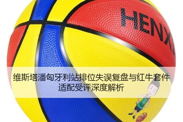 维斯塔潘匈牙利站排位失误复盘与红牛套件适配受评深度解析